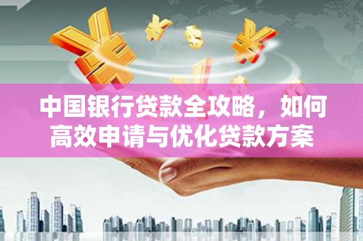 泗水中国银行贷款全攻略，如何高效申请与优化贷款方案