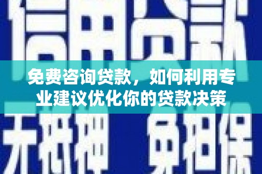 泗水免费咨询贷款，如何利用专业建议优化你的贷款决策