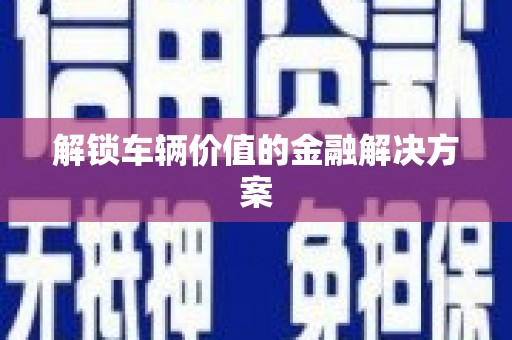 泗水解锁车辆价值的金融解决方案