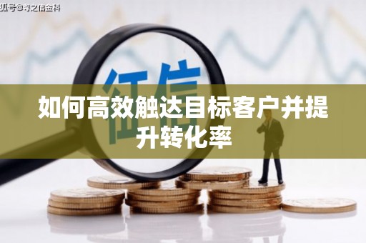 泗水如何高效触达目标客户并提升转化率